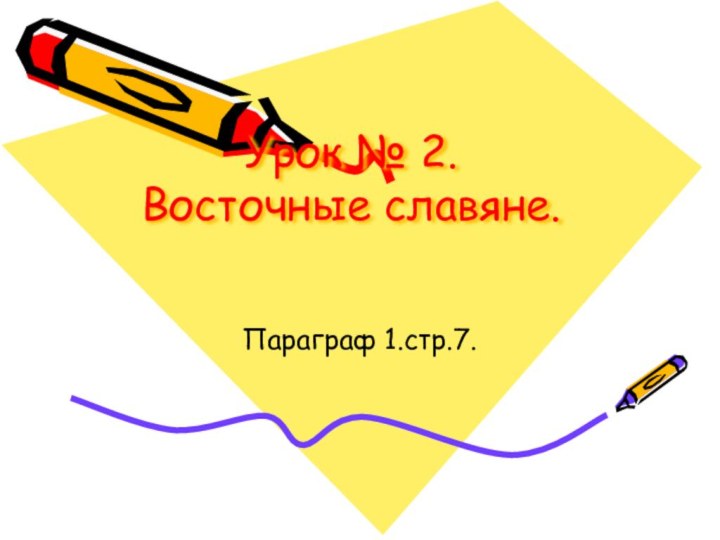 Урок № 2. Восточные славяне.Параграф 1.стр.7.