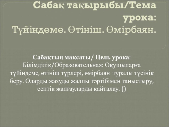 Сабақ тақырыбы/Тема урока:  Түйіндеме. Өтініш. Өмірбаян. Сабақтың мақсаты/ Цель урока: Білімділік/Образовательная: