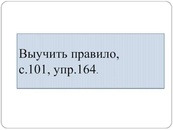 Домашняя работаВыучить правило, с.101, упр.164.