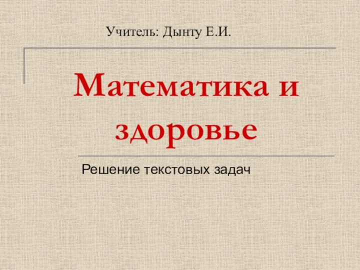 Математика и здоровьеРешение текстовых задачУчитель: Дынту Е.И.