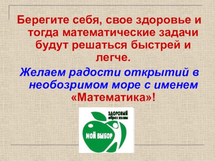 Берегите себя, свое здоровье и тогда математические задачи будут решаться быстрей и