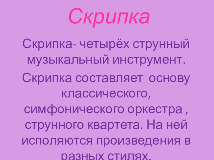 СкрипкаСкрипка- четырёх струнный музыкальный инструмент.Скрипка составляет основу классического, симфонического оркестра , струнного