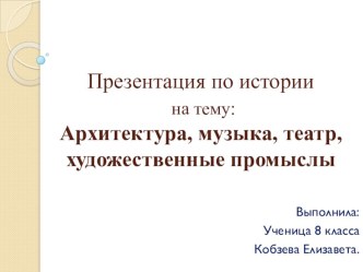 Презентация по истории на тему: Архитектура, музыка, театр, художественные промыслы