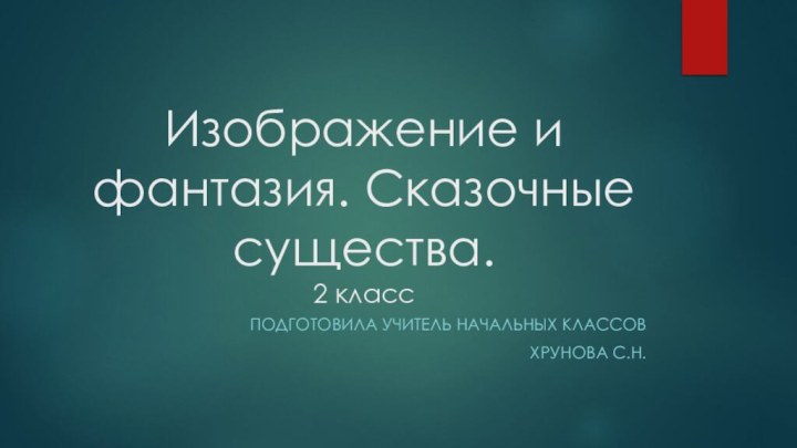 Изображение и фантазия. Сказочные существа. 2 классПодготовила учитель начальных классовХрунова С.Н.