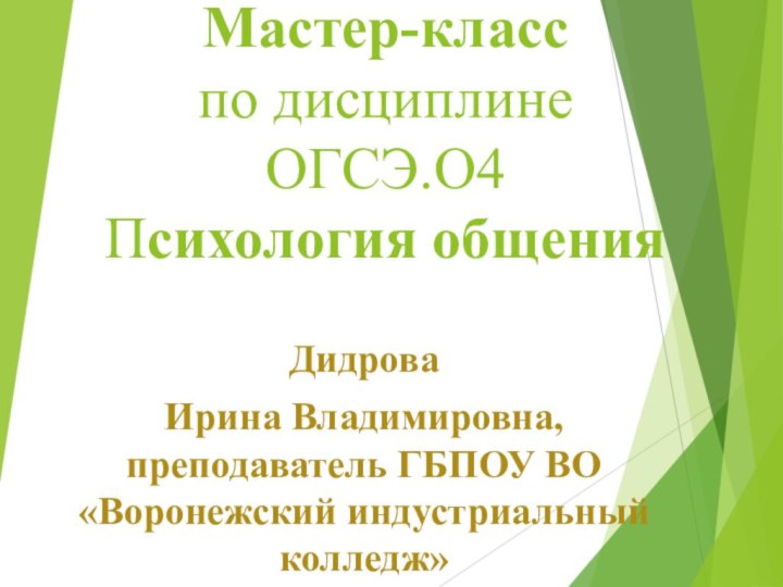 Мастер-класс по дисциплине  ОГСЭ.О4  Психология общенияДидрова Ирина Владимировна, преподаватель ГБПОУ ВО «Воронежский индустриальный колледж»