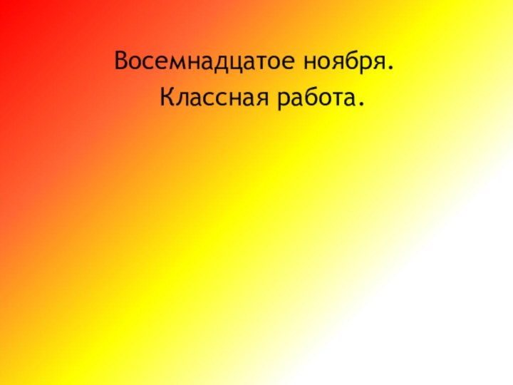 Восемнадцатое ноября.Классная работа.