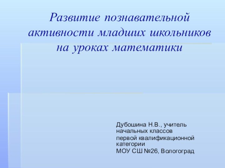 Развитие познавательной активности младших школьников на уроках математикиДубошина Н.В., учитель начальных классов