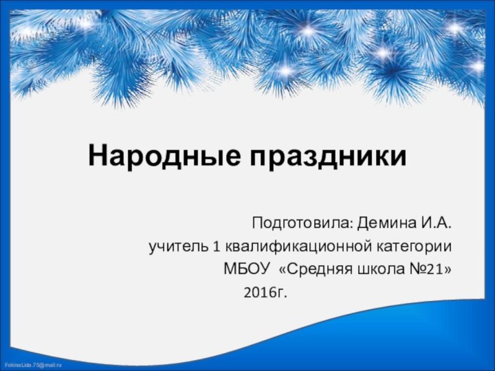 Народные праздникиПодготовила: Демина И.А.учитель 1 квалификационной категорииМБОУ «Средняя школа №21»2016г.