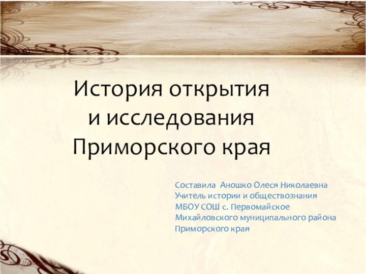 История открытия и исследования Приморского краяСоставила Аношко Олеся НиколаевнаУчитель истории и обществознанияМБОУ