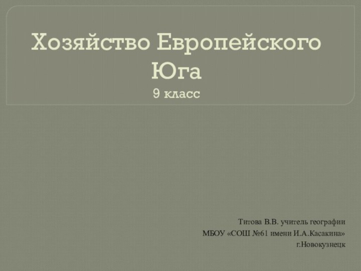 Хозяйство Европейского Юга 9 классТитова В.В. учитель географии МБОУ «СОШ №61 имени И.А.Касакина» г.Новокузнецк