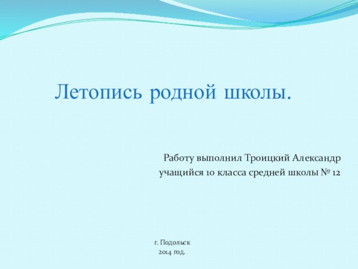 Летопись родной школы. Работу выполнил Троицкий Александр учащийся 10 класса средней школы