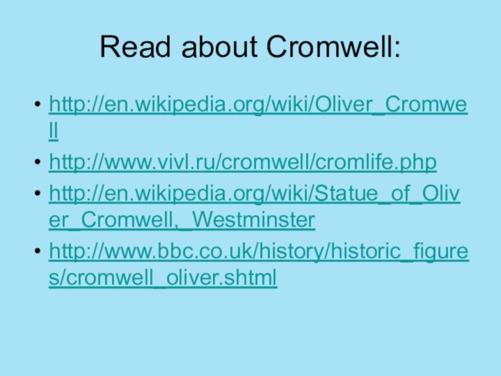 Read about Cromwell:http://en.wikipedia.org/wiki/Oliver_Cromwellhttp://www.vivl.ru/cromwell/cromlife.phphttp://en.wikipedia.org/wiki/Statue_of_Oliver_Cromwell,_Westminsterhttp://www.bbc.co.uk/history/historic_figures/cromwell_oliver.shtml