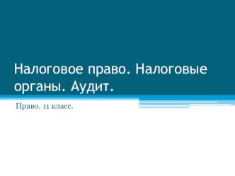 Презентация по Праву на тему Налоговое право. Налоговые органы. Аудит (11 класс)