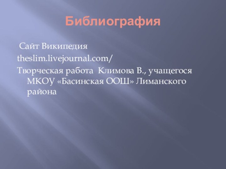 Библиография Сайт Википедияtheslim.livejournal.com/Творческая работа Климова В., учащегося  МКОУ «Басинская ООШ» Лиманского района