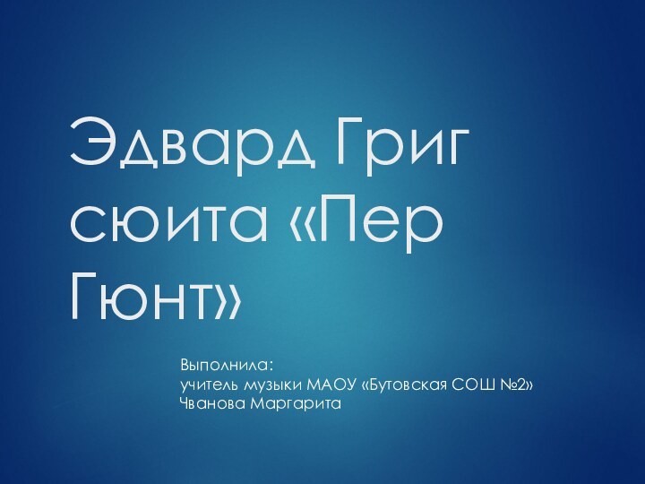 Эдвард Григ  сюита «Пер Гюнт»Выполнила: учитель музыки МАОУ «Бутовская СОШ №2»Чванова Маргарита