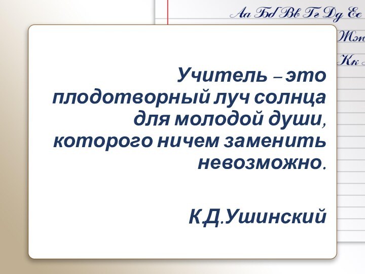 Учитель – это плодотворный луч солнца для молодой души, которого ничем заменить