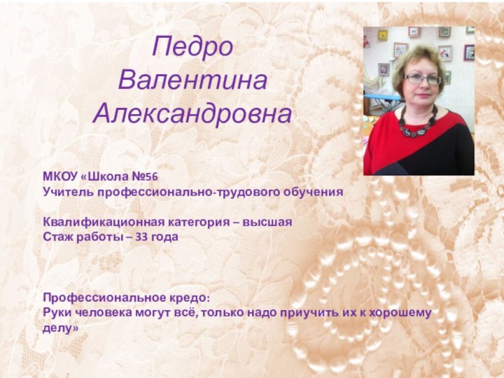 Педро  Валентина АлександровнаМКОУ «Школа №56 Учитель профессионально-трудового обученияКвалификационная категория – высшаяСтаж