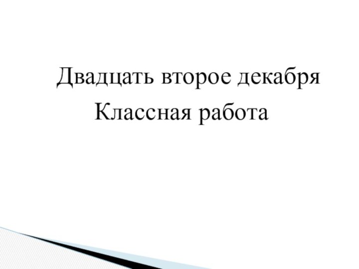 Двадцать второе декабряКлассная работа