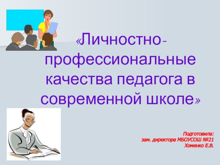 Подготовила: зам. директора МБОУСОШ №21  Хоменко Е.В.«Личностно-профессиональные качества педагога в современной школе»