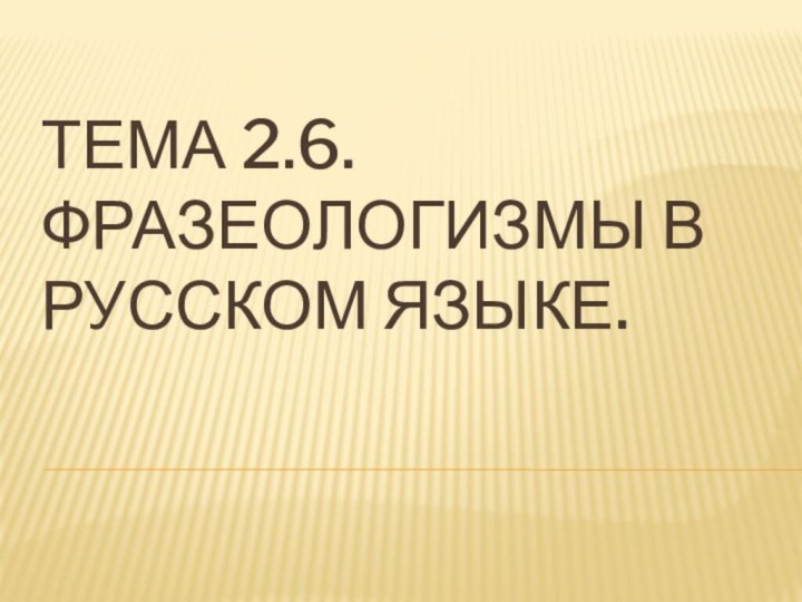 Тема 2.6. Фразеологизмы в русском языке.