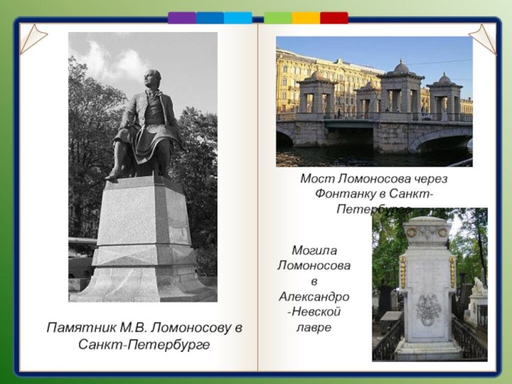 Памятник М.В. Ломоносову в Санкт-ПетербургеМост Ломоносова через Фонтанку в Санкт-ПетербургеМогила Ломоносова в Александро-Невской лавре