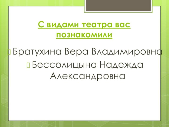 С видами театра вас познакомилиБратухина Вера ВладимировнаБессолицына Надежда Александровна