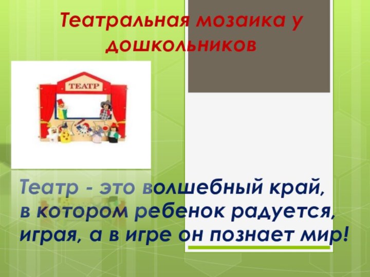 Театральная мозаика у дошкольников Театр - это волшебный край,в котором ребенок радуется,играя,