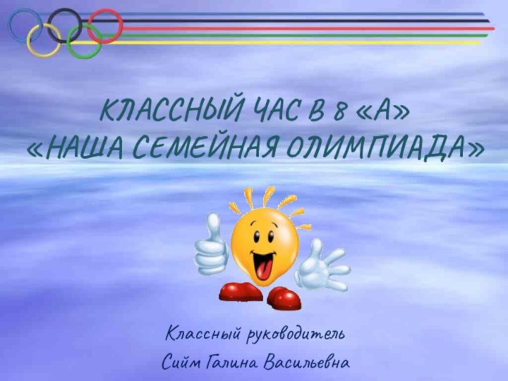 КЛАССНЫЙ ЧАС В 8 «А»  «НАША СЕМЕЙНАЯ ОЛИМПИАДА»Классный руководитель Сийм Галина Васильевна