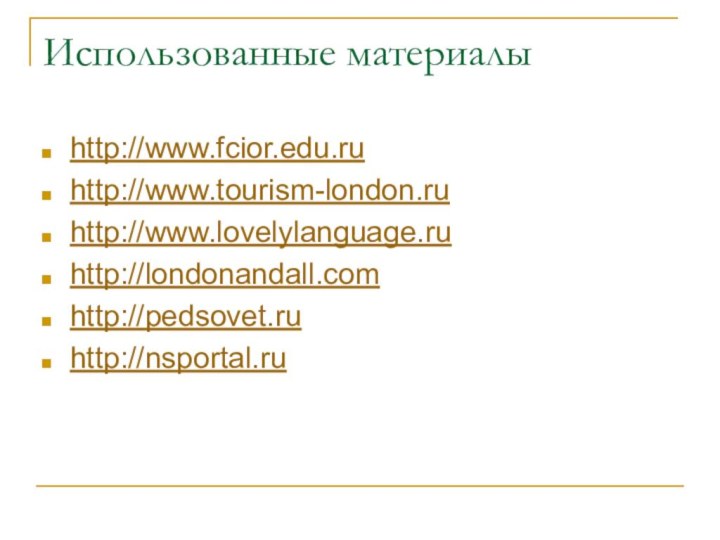 Использованные материалыhttp://www.fcior.edu.ruhttp://www.tourism-london.ruhttp://www.lovelylanguage.ruhttp://londonandall.comhttp://pedsovet.ruhttp://nsportal.ru