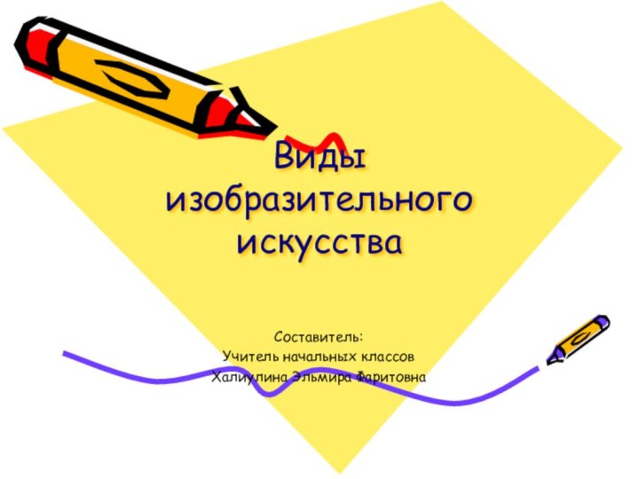 Виды изобразительного искусстваСоставитель:Учитель начальных классовХалиулина Эльмира Фаритовна