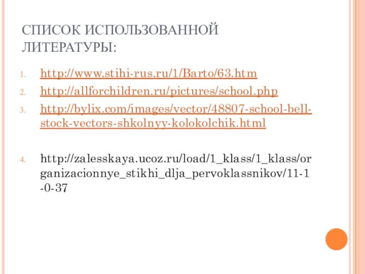 СПИСОК ИСПОЛЬЗОВАННОЙ ЛИТЕРАТУРЫ:http://www.stihi-rus.ru/1/Barto/63.htmhttp://allforchildren.ru/pictures/school.phphttp://bylix.com/images/vector/48807-school-bell-stock-vectors-shkolnyy-kolokolchik.htmlhttp://zalesskaya.ucoz.ru/load/1_klass/1_klass/organizacionnye_stikhi_dlja_pervoklassnikov/11-1-0-37