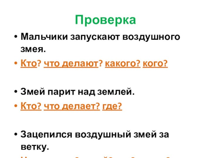 ПроверкаМальчики запускают воздушного змея.Кто? что делают? какого? кого?Змей парит над землей.Кто? что