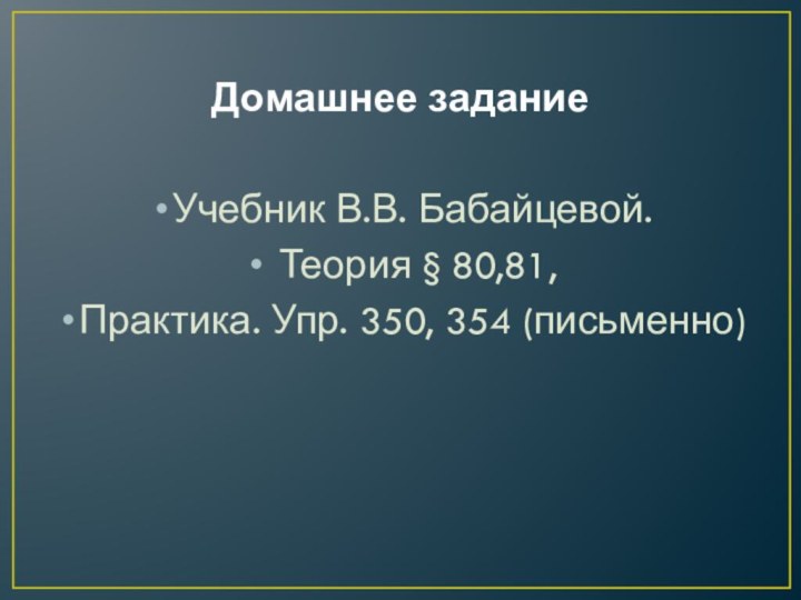 Домашнее заданиеУчебник В.В. Бабайцевой. Теория § 80,81,Практика. Упр. 350, 354 (письменно)