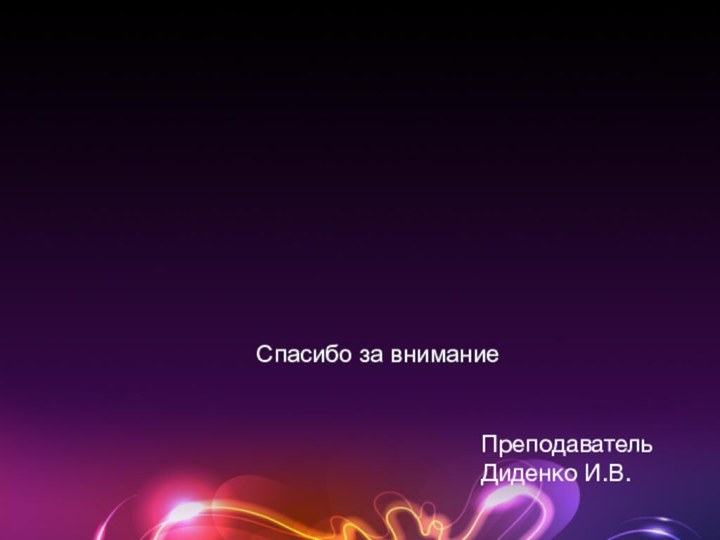 Преподаватель Диденко И.В.Спасибо за внимание