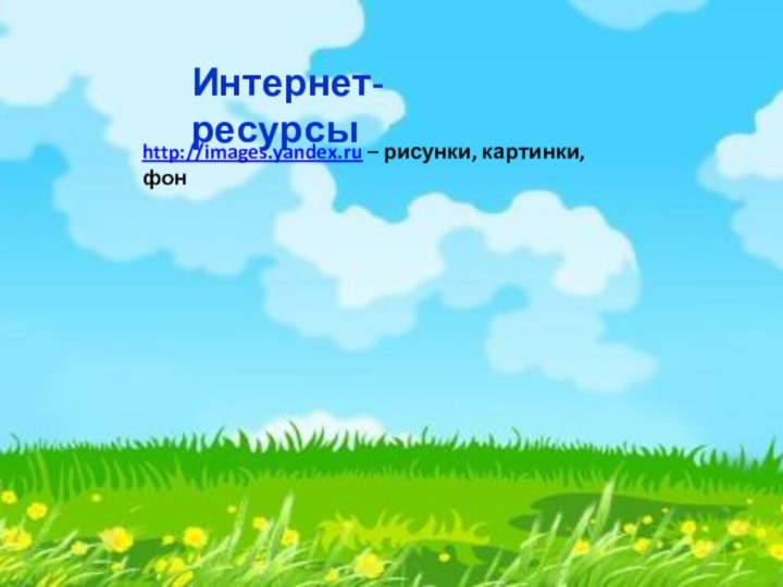 http://images.yandex.ru – рисунки, картинки, фонИнтернет-ресурсы