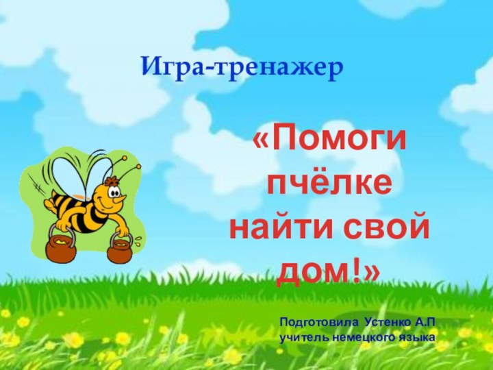 Игра-тренажер«Помоги пчёлке найти свойдом!»Подготовила Устенко А.Пучитель немецкого языка