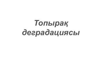 Презентация Топырақ деградациясы Топырақтану пәнінен