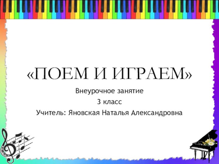 «ПОЕМ И ИГРАЕМ»Внеурочное занятие3 классУчитель: Яновская Наталья Александровна