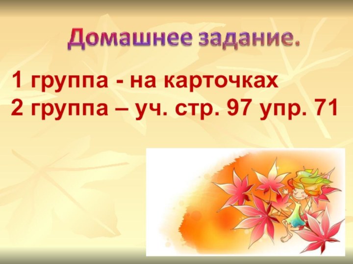 1 группа - на карточках2 группа – уч. стр. 97 упр. 71