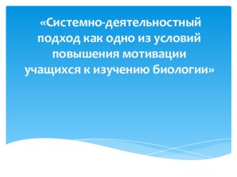 Презентация Системно-деятельностный подход как одно из условий мотивации учащихся к изучению биологии