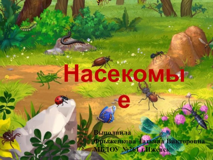 НасекомыеВыполнилаФрыженкова Татьяна ВикторовнаМБДОУ №261 г.Ижевск