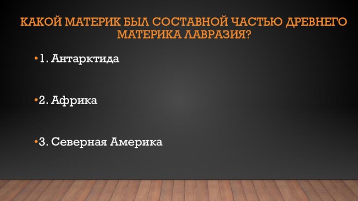 Какой материк был составной частью древнего материка Лавразия?1. Антарктида2. Африка3. Северная Америка