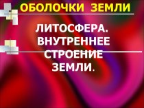 Презентация по географии Литосфера. Внутреннее строение Земли