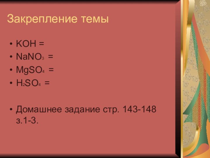 Закрепление темыKOH =NaNO3 =MgSO4 =H2SO4 =Домашнее задание стр. 143-148 з.1-3.