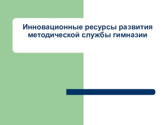 Инновационные ресурсы развития методической службы гимназии