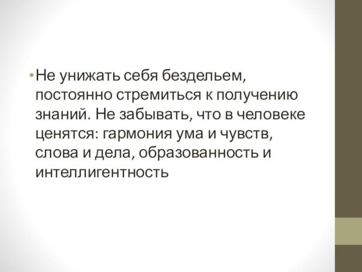 Не унижать себя бездельем, постоянно стремиться к получению знаний. Не забывать, что