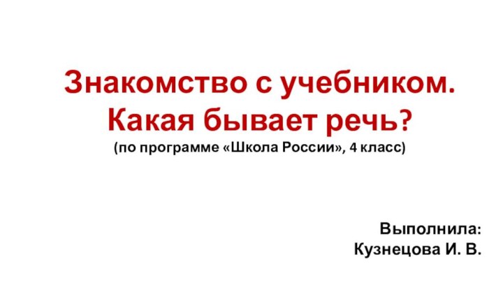 Знакомство с учебником.Какая бывает речь?(по программе «Школа России», 4 класс) Выполнила:  Кузнецова И. В.