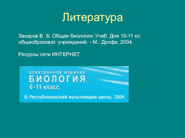 ЛитератураЗахаров В. Б. Общая биология: Учеб. Для 10-11 кл. общеобразоват. учреждений. -