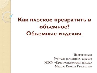 Презентация к уроку технологии на тему Как плоское превратить в объемное? Объемные изделия. (2 класс УМК Школа России)