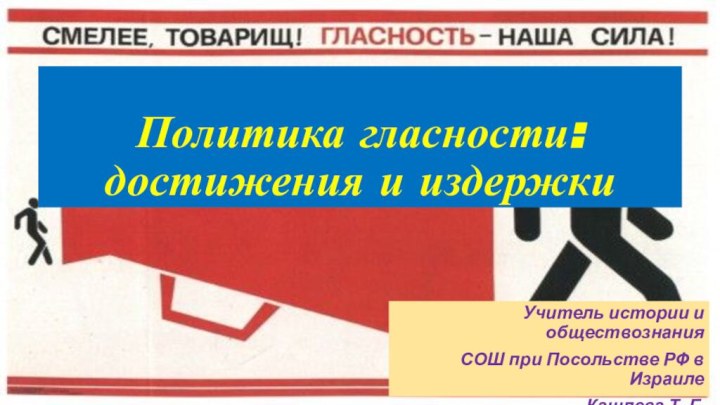 Политика гласности: достижения и издержкиУчитель истории и обществознанияСОШ при Посольстве РФ в ИзраилеКашлева Т. Г.